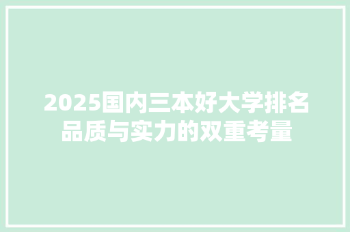 2025国内三本好大学排名品质与实力的双重考量