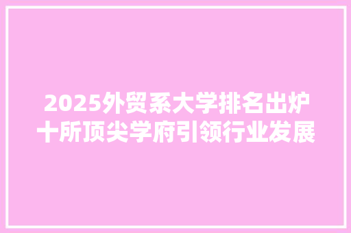 2025外贸系大学排名出炉十所顶尖学府引领行业发展