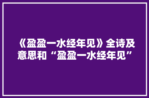 《盈盈一水经年见》全诗及意思和“盈盈一水经年见”的拼音注释