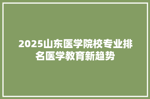 2025山东医学院校专业排名医学教育新趋势