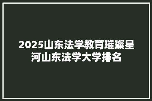 2025山东法学教育璀璨星河山东法学大学排名