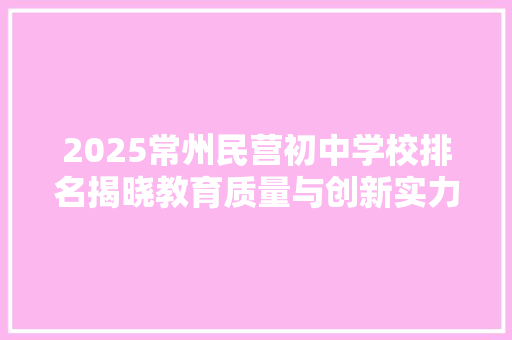 2025常州民营初中学校排名揭晓教育质量与创新实力并重
