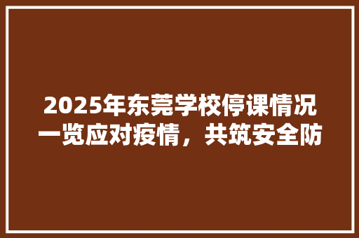 2025年东莞学校停课情况一览应对疫情，共筑安全防线