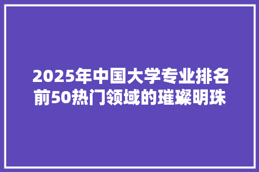 2025年中国大学专业排名前50热门领域的璀璨明珠