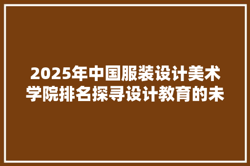 2025年中国服装设计美术学院排名探寻设计教育的未来之星
