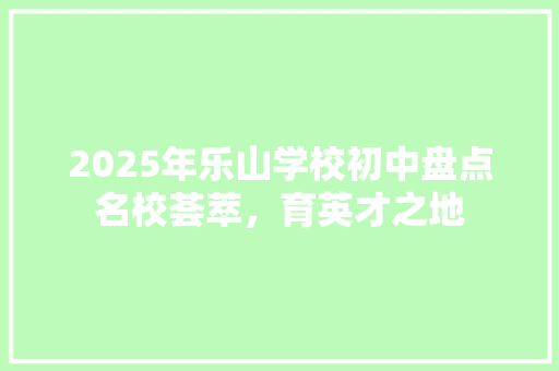 2025年乐山学校初中盘点名校荟萃，育英才之地