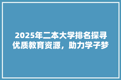 2025年二本大学排名探寻优质教育资源，助力学子梦想起航
