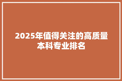 2025年值得关注的高质量本科专业排名