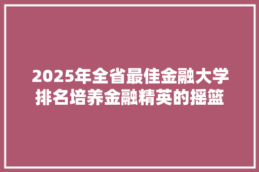 2025年全省最佳金融大学排名培养金融精英的摇篮