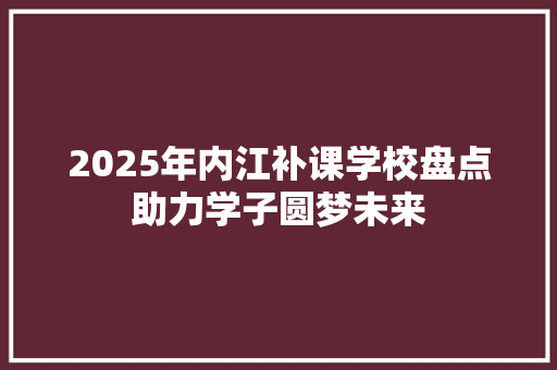2025年内江补课学校盘点助力学子圆梦未来