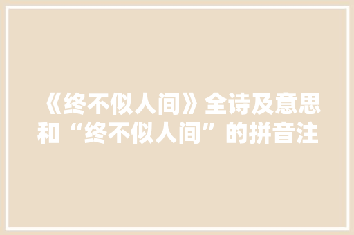《终不似人间》全诗及意思和“终不似人间”的拼音注释