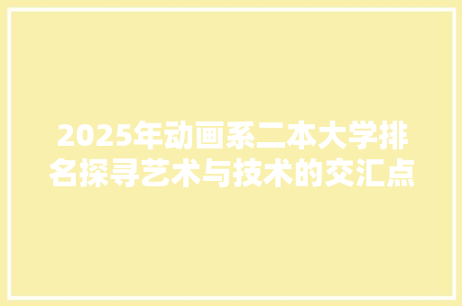 2025年动画系二本大学排名探寻艺术与技术的交汇点