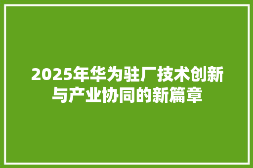 2025年华为驻厂技术创新与产业协同的新篇章