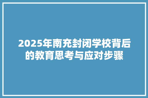 2025年南充封闭学校背后的教育思考与应对步骤
