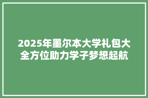 2025年墨尔本大学礼包大全方位助力学子梦想起航