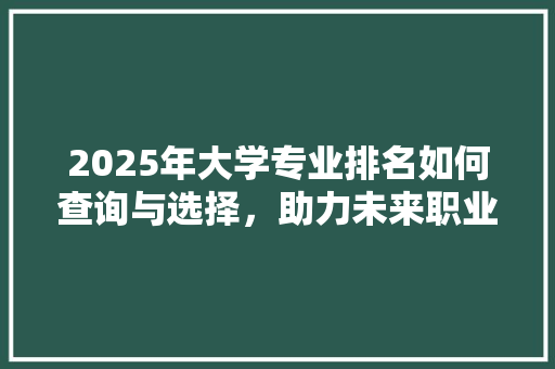 2025年大学专业排名如何查询与选择，助力未来职业发展