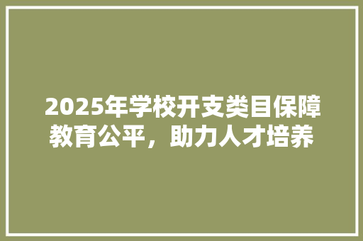 2025年学校开支类目保障教育公平，助力人才培养