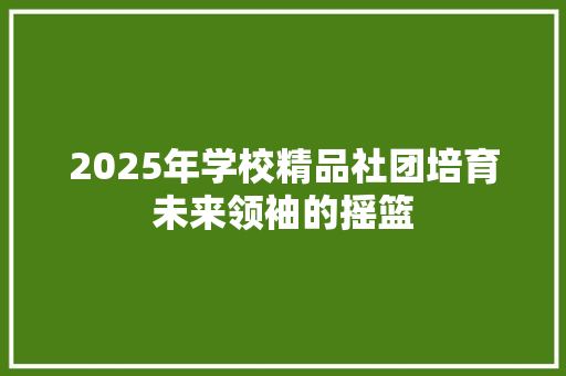 2025年学校精品社团培育未来领袖的摇篮