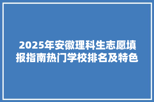 2025年安徽理科生志愿填报指南热门学校排名及特色