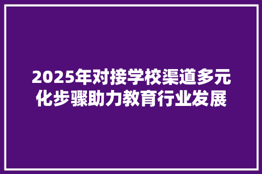 2025年对接学校渠道多元化步骤助力教育行业发展