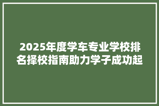 2025年度学车专业学校排名择校指南助力学子成功起航