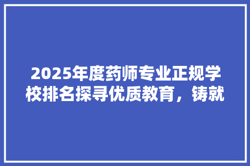 2025年度药师专业正规学校排名探寻优质教育，铸就未来医药精英