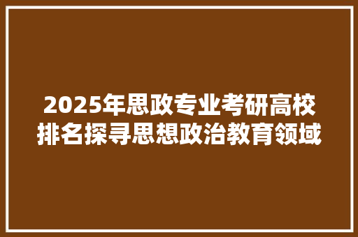 2025年思政专业考研高校排名探寻思想政治教育领域的佼佼者