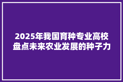 2025年我国育种专业高校盘点未来农业发展的种子力量