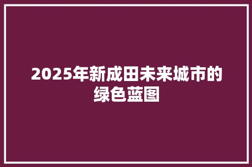 2025年新成田未来城市的绿色蓝图