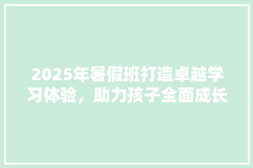 2025年暑假班打造卓越学习体验，助力孩子全面成长