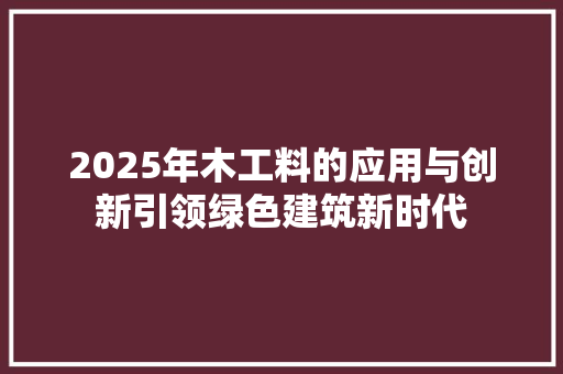 2025年木工料的应用与创新引领绿色建筑新时代