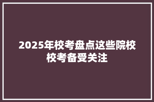 2025年校考盘点这些院校校考备受关注