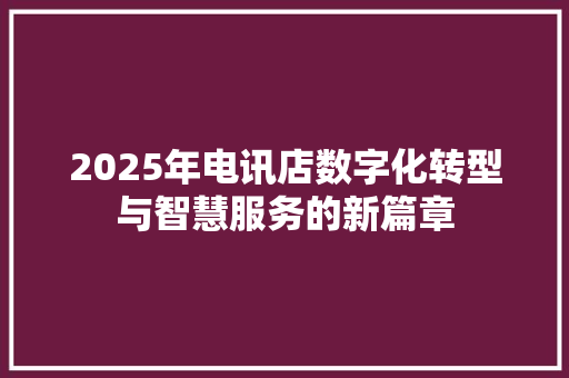 2025年电讯店数字化转型与智慧服务的新篇章