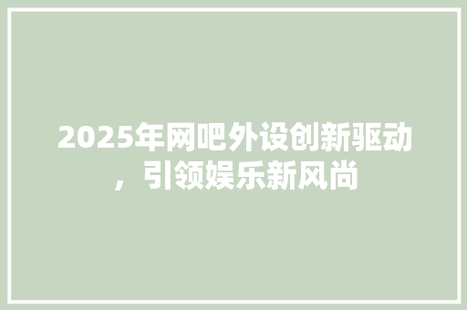 2025年网吧外设创新驱动，引领娱乐新风尚