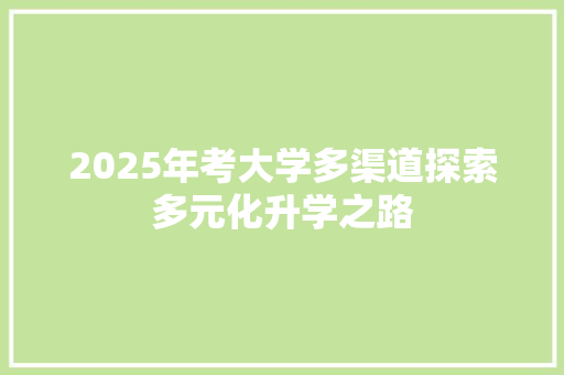 2025年考大学多渠道探索多元化升学之路