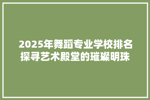 2025年舞蹈专业学校排名探寻艺术殿堂的璀璨明珠