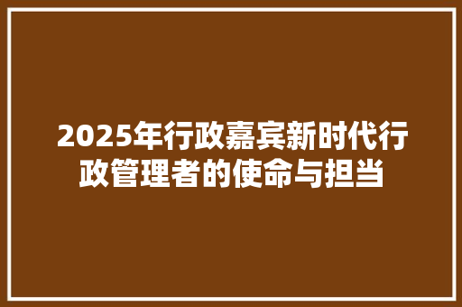 2025年行政嘉宾新时代行政管理者的使命与担当