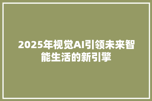 2025年视觉AI引领未来智能生活的新引擎