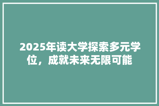 2025年读大学探索多元学位，成就未来无限可能