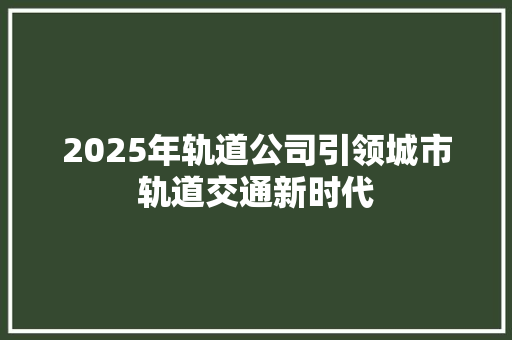 2025年轨道公司引领城市轨道交通新时代