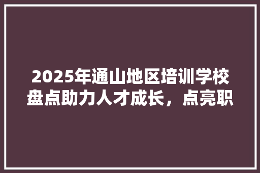 2025年通山地区培训学校盘点助力人才成长，点亮职业未来
