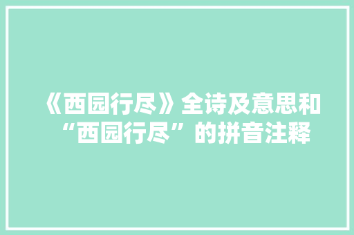 《西园行尽》全诗及意思和“西园行尽”的拼音注释 诗词鉴赏