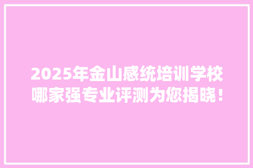 2025年金山感统培训学校哪家强专业评测为您揭晓！