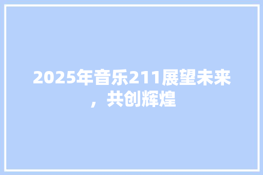 2025年音乐211展望未来，共创辉煌