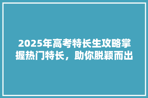 2025年高考特长生攻略掌握热门特长，助你脱颖而出