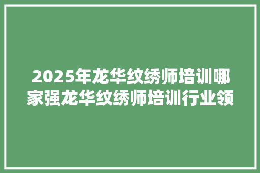 2025年龙华纹绣师培训哪家强龙华纹绣师培训行业领军者