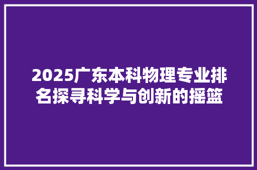 2025广东本科物理专业排名探寻科学与创新的摇篮