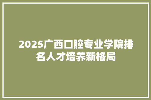 2025广西口腔专业学院排名人才培养新格局