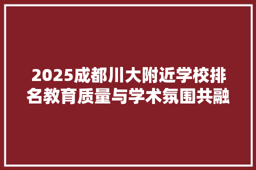 2025成都川大附近学校排名教育质量与学术氛围共融共生