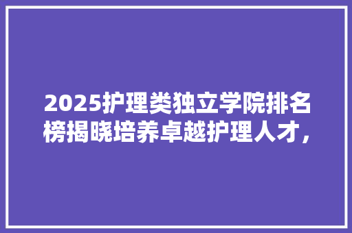 2025护理类独立学院排名榜揭晓培养卓越护理人才，助力健康中国